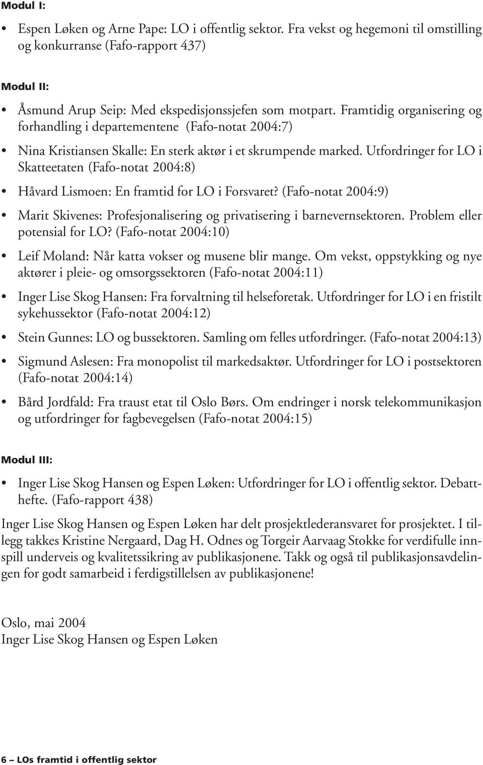 Utfordringer for LO i Skatteetaten (Fafo-notat 2004:8) Håvard Lismoen: En framtid for LO i Forsvaret? (Fafo-notat 2004:9) Marit Skivenes: Profesjonalisering og privatisering i barnevernsektoren.