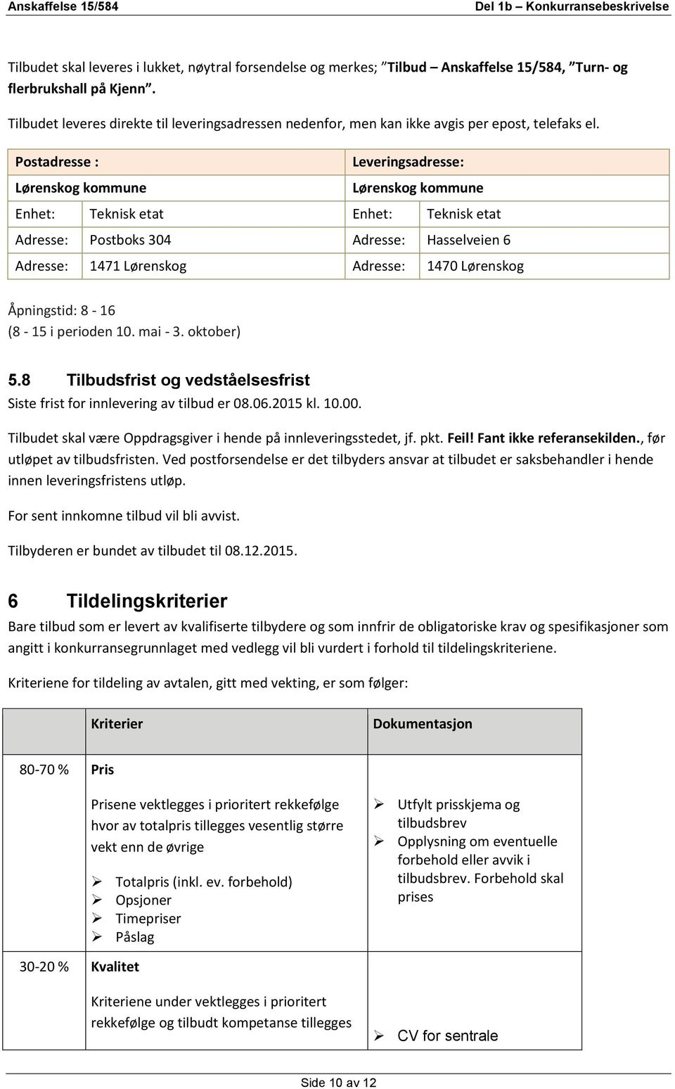 Postadresse : Lørenskog kommune Leveringsadresse: Lørenskog kommune Enhet: Teknisk etat Enhet: Teknisk etat Adresse: Postboks 304 Adresse: Hasselveien 6 Adresse: 1471 Lørenskog Adresse: 1470