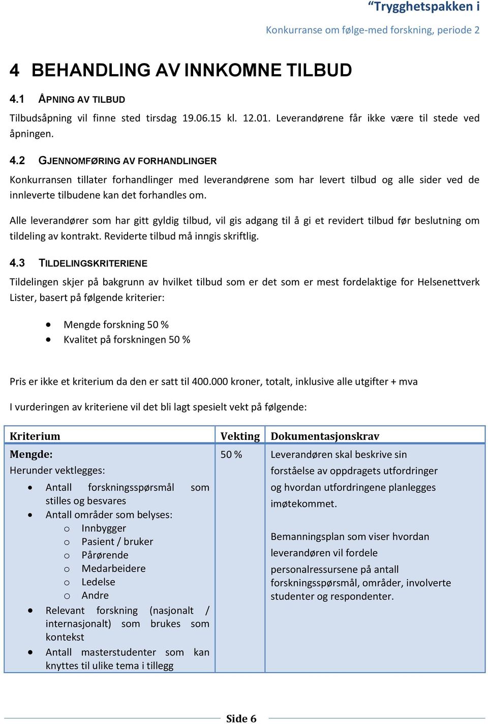 2 GJENNOMFØRING AV FORHANDLINGER Konkurransen tillater forhandlinger med leverandørene som har levert tilbud og alle sider ved de innleverte tilbudene kan det forhandles om.