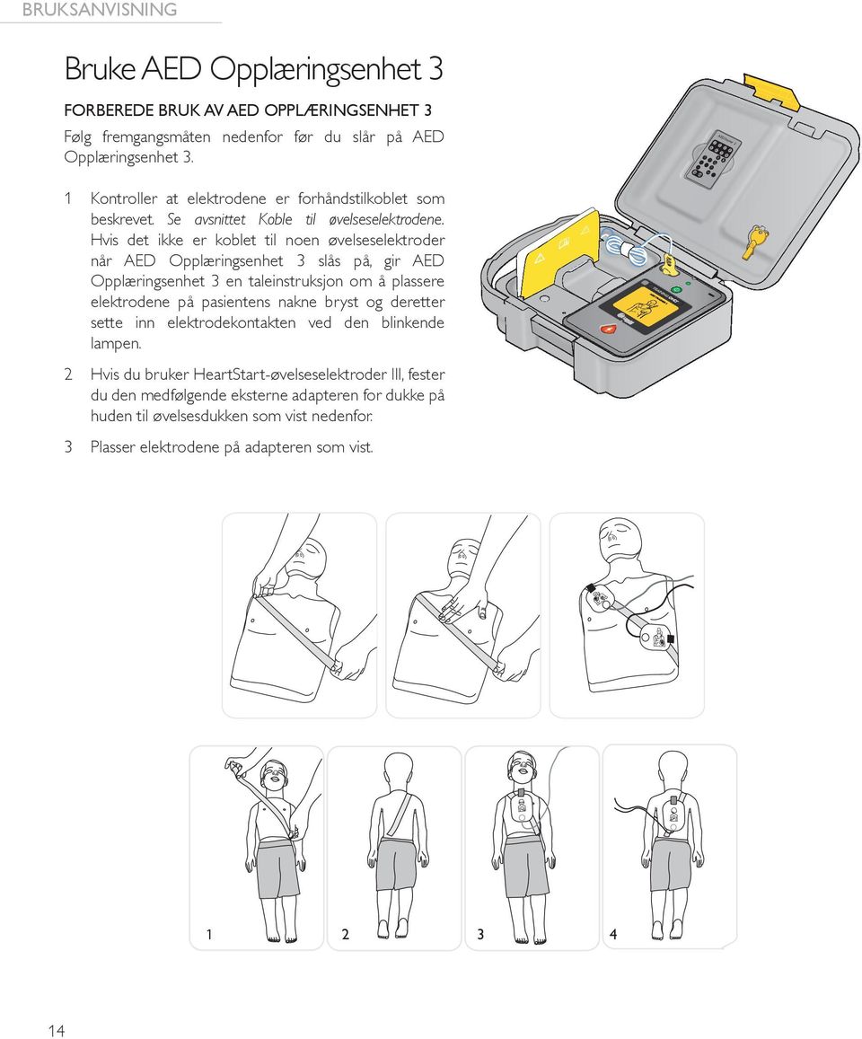 Hvis det ikke er koblet til noen øvelseselektroder når AED Opplæringsenhet 3 slås på, gir AED Opplæringsenhet 3 en taleinstruksjon om å plassere elektrodene på pasientens nakne bryst og