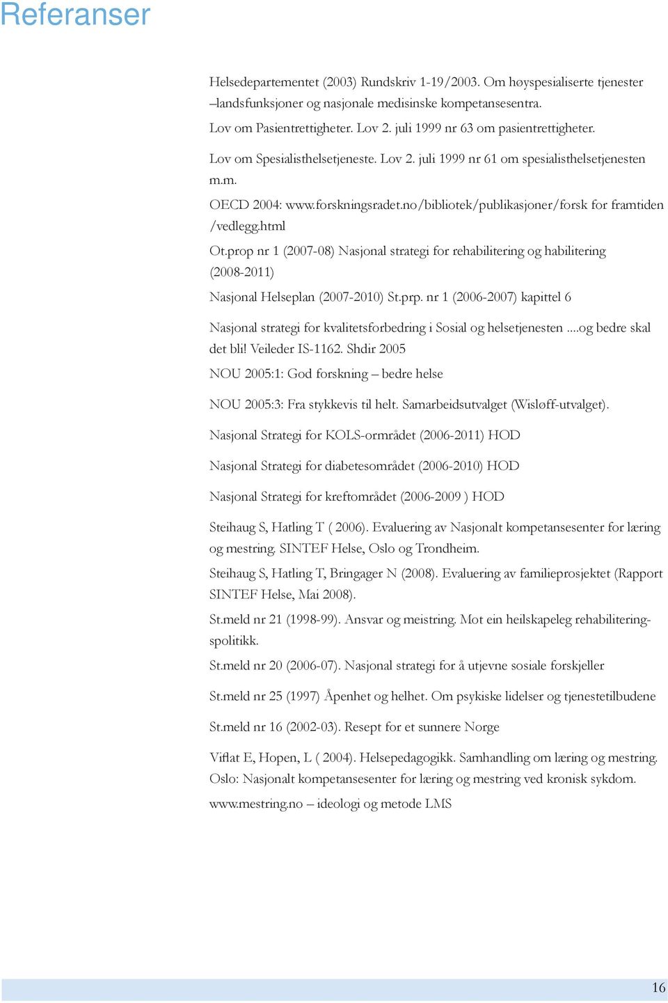 no/bibliotek/publikasjoner/forsk for framtiden /vedlegg.html Ot.prop nr 1 (2007-08) Nasjonal strategi for rehabilitering og habilitering (2008-2011) Nasjonal Helseplan (2007-2010) St.prp.