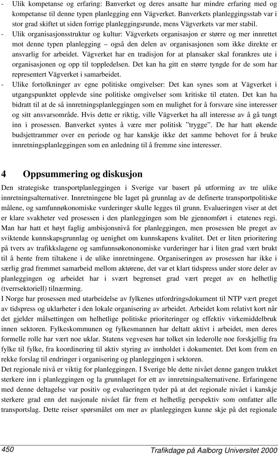 - Ulik organisasjonsstruktur og kultur: Vägverkets organisasjon er større og mer innrettet mot denne typen planlegging også den delen av organisasjonen som ikke direkte er ansvarlig for arbeidet.