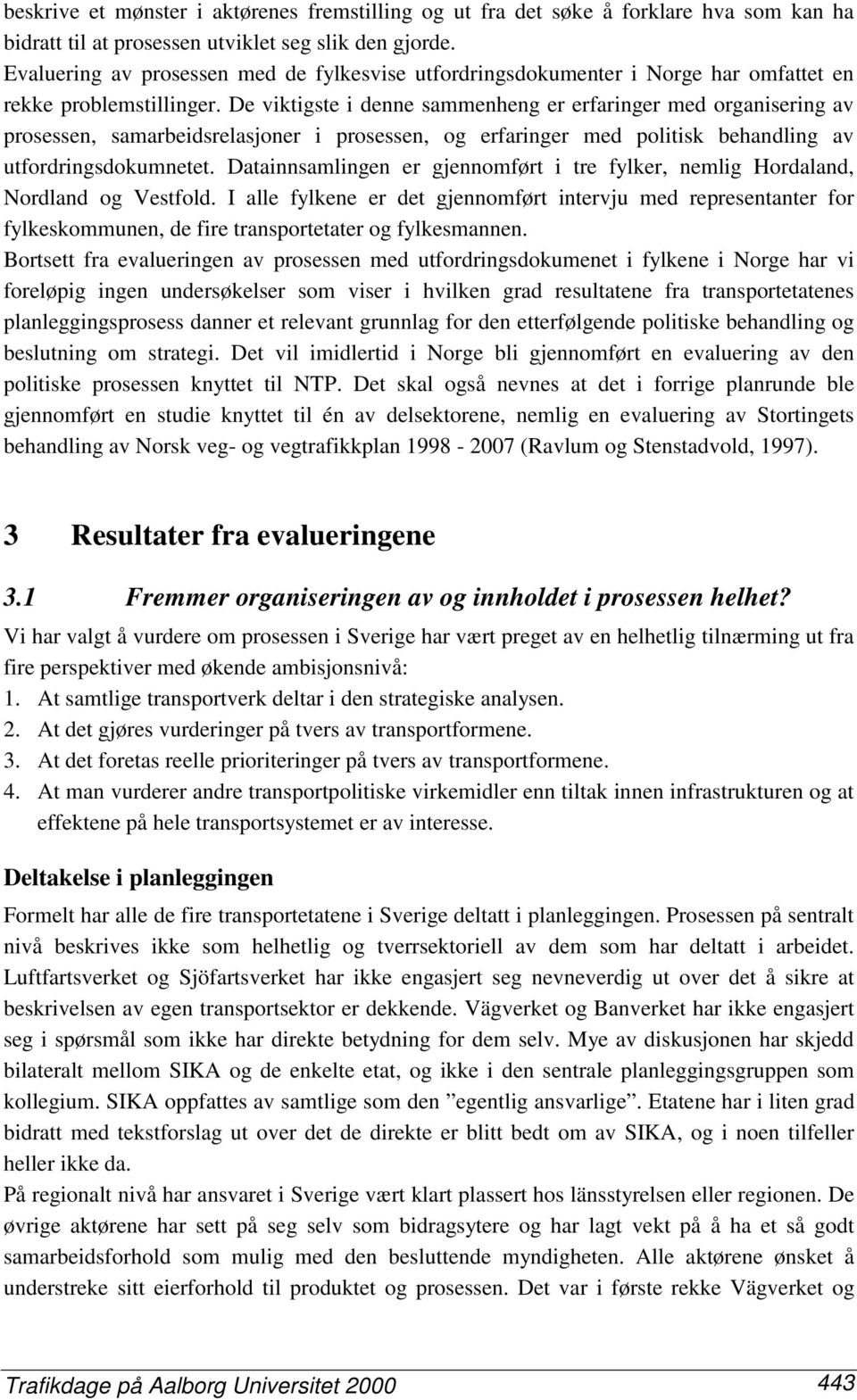 De viktigste i denne sammenheng er erfaringer med organisering av prosessen, samarbeidsrelasjoner i prosessen, og erfaringer med politisk behandling av utfordringsdokumnetet.