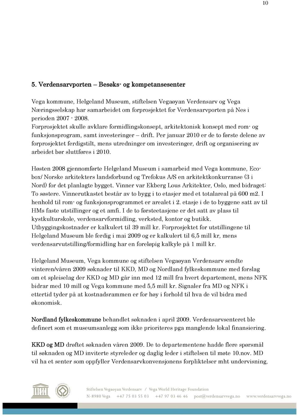 Per januar 2010 er de to første delene av forprosjektet ferdigstilt, mens utredninger om investeringer, drift og organisering av arbeidet bør sluttføres i 2010.