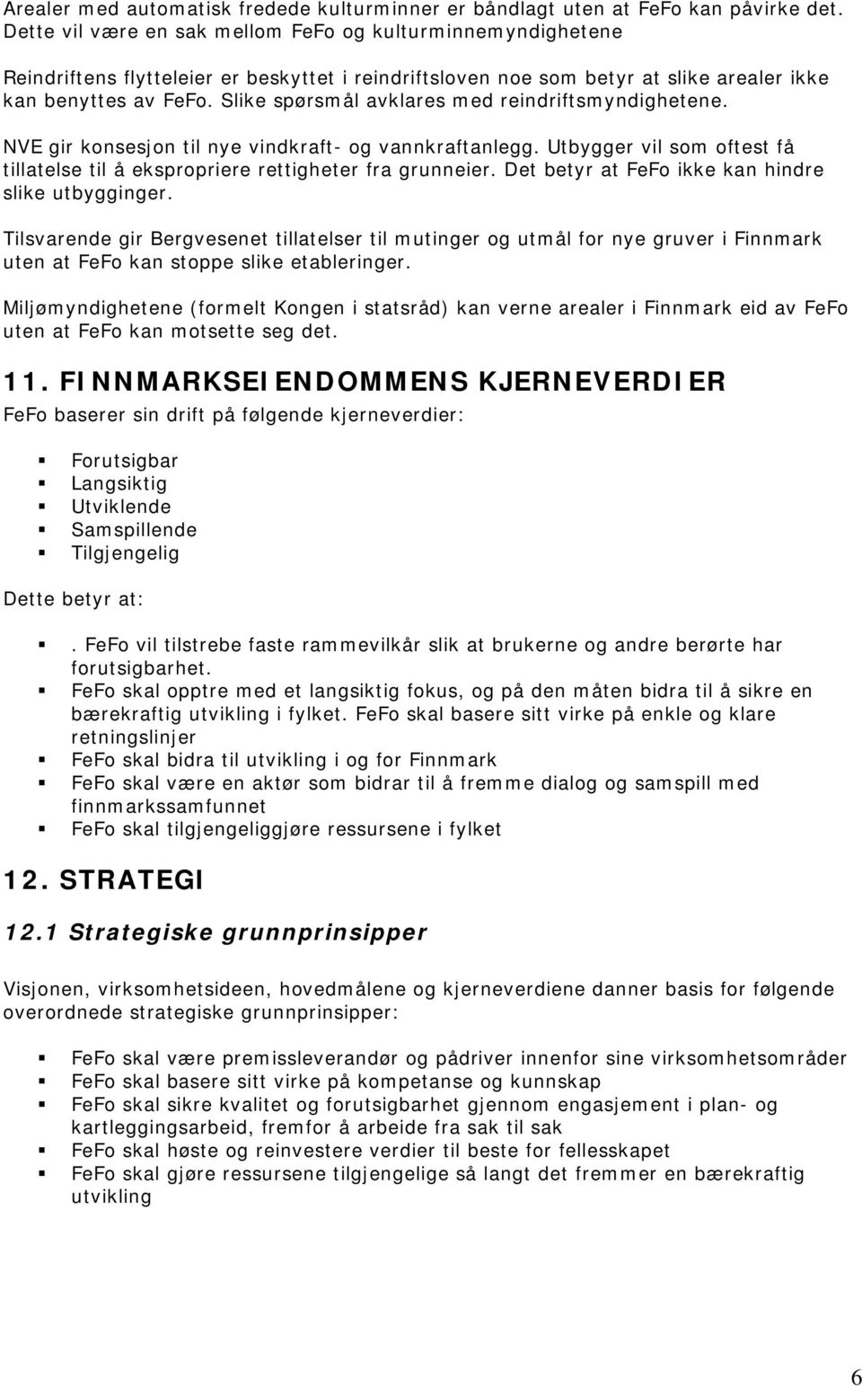 Slike spørsmål avklares med reindriftsmyndighetene. NVE gir konsesjon til nye vindkraft- og vannkraftanlegg. Utbygger vil som oftest få tillatelse til å ekspropriere rettigheter fra grunneier.