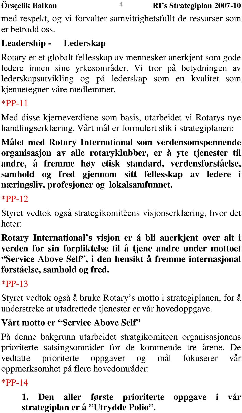 Vi tror på betydningen av lederskapsutvikling og på lederskap som en kvalitet som kjennetegner våre medlemmer. *PP-11 Med disse kjerneverdiene som basis, utarbeidet vi Rotarys nye handlingserklæring.