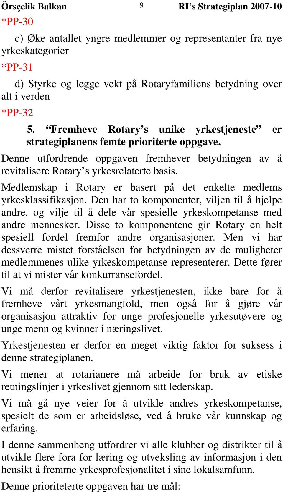 Medlemskap i Rotary er basert på det enkelte medlems yrkesklassifikasjon. Den har to komponenter, viljen til å hjelpe andre, og vilje til å dele vår spesielle yrkeskompetanse med andre mennesker.