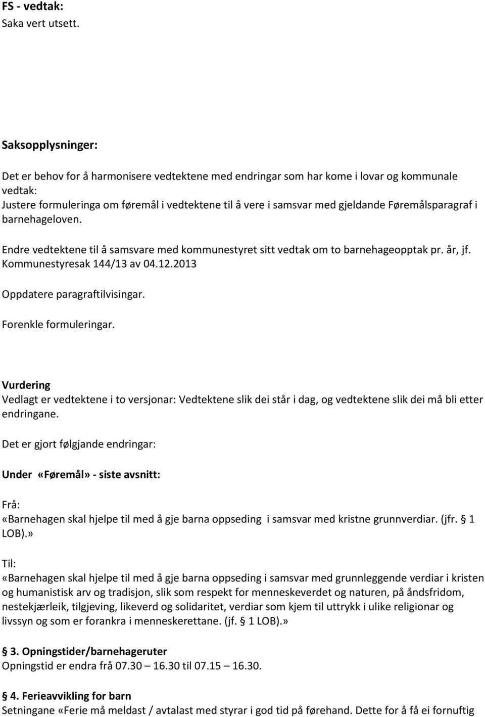 Føremålsparagraf i barnehageloven. Endre vedtektene til å samsvare med kommunestyret sitt vedtak om to barnehageopptak pr. år, jf. Kommunestyresak 144/13 av 04.12.2013 Oppdatere paragraftilvisingar.