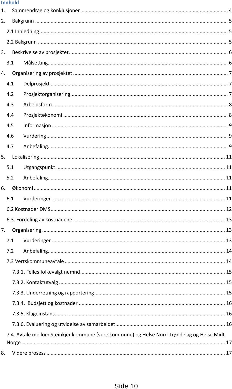 .. 11 6. Økonomi... 11 6.1 Vurderinger... 11 6.2 Kostnader DMS... 12 6.3. Fordeling av kostnadene... 13 7. Organisering... 13 7.1 Vurderinger... 13 7.2 Anbefaling... 14 7.3 Vertskommuneavtale... 14 7.3.1. Felles folkevalgt nemnd.