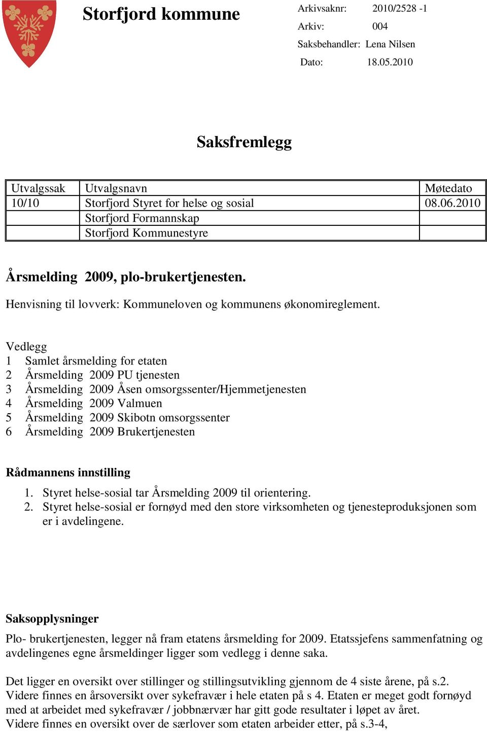 Vedlegg 1 Samlet årsmelding for etaten 2 Årsmelding 2009 PU tjenesten 3 Årsmelding 2009 Åsen omsorgssenter/hjemmetjenesten 4 Årsmelding 2009 Valmuen 5 Årsmelding 2009 Skibotn omsorgssenter 6