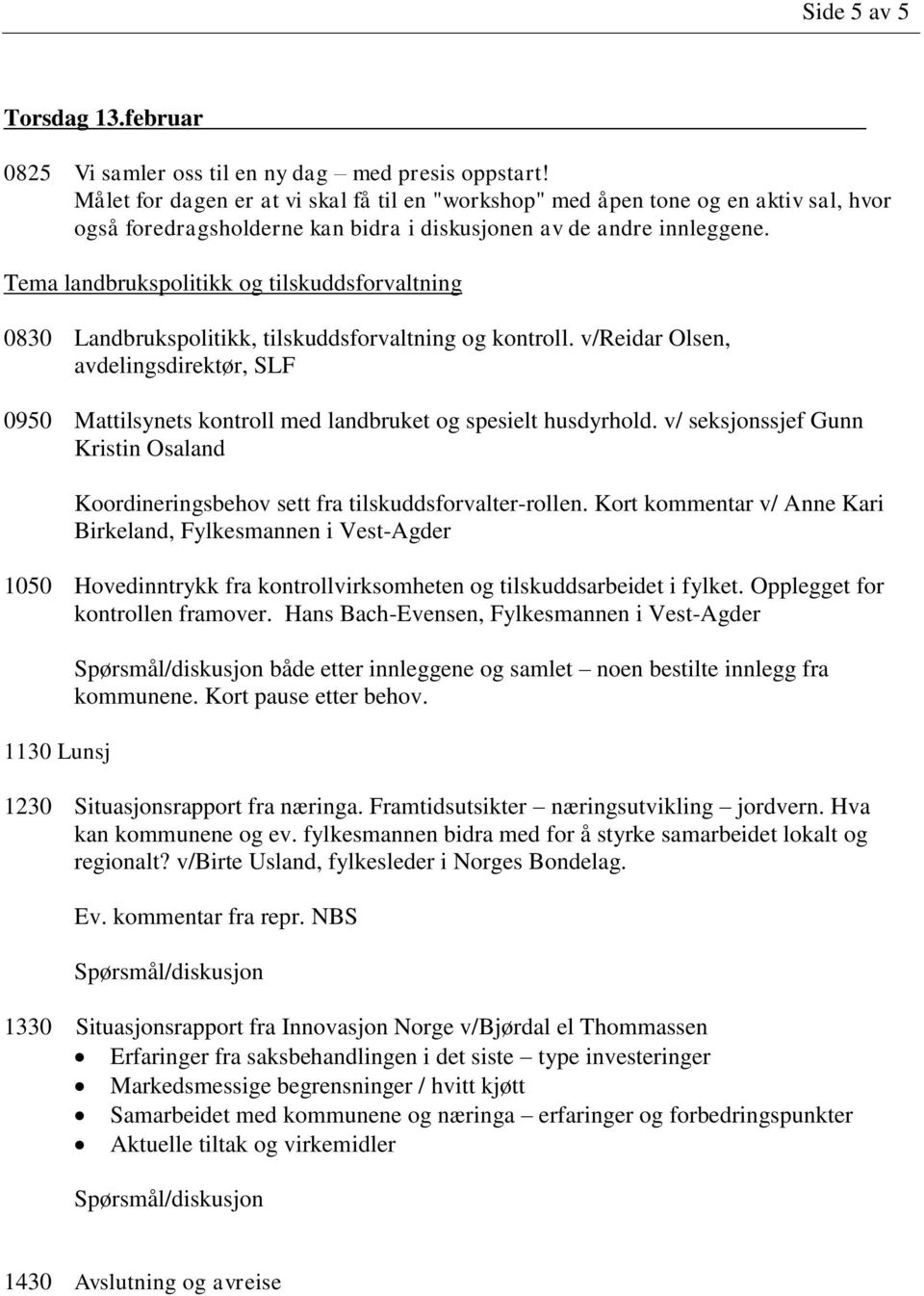 Tema landbrukspolitikk og tilskuddsforvaltning 0830 Landbrukspolitikk, tilskuddsforvaltning og kontroll.