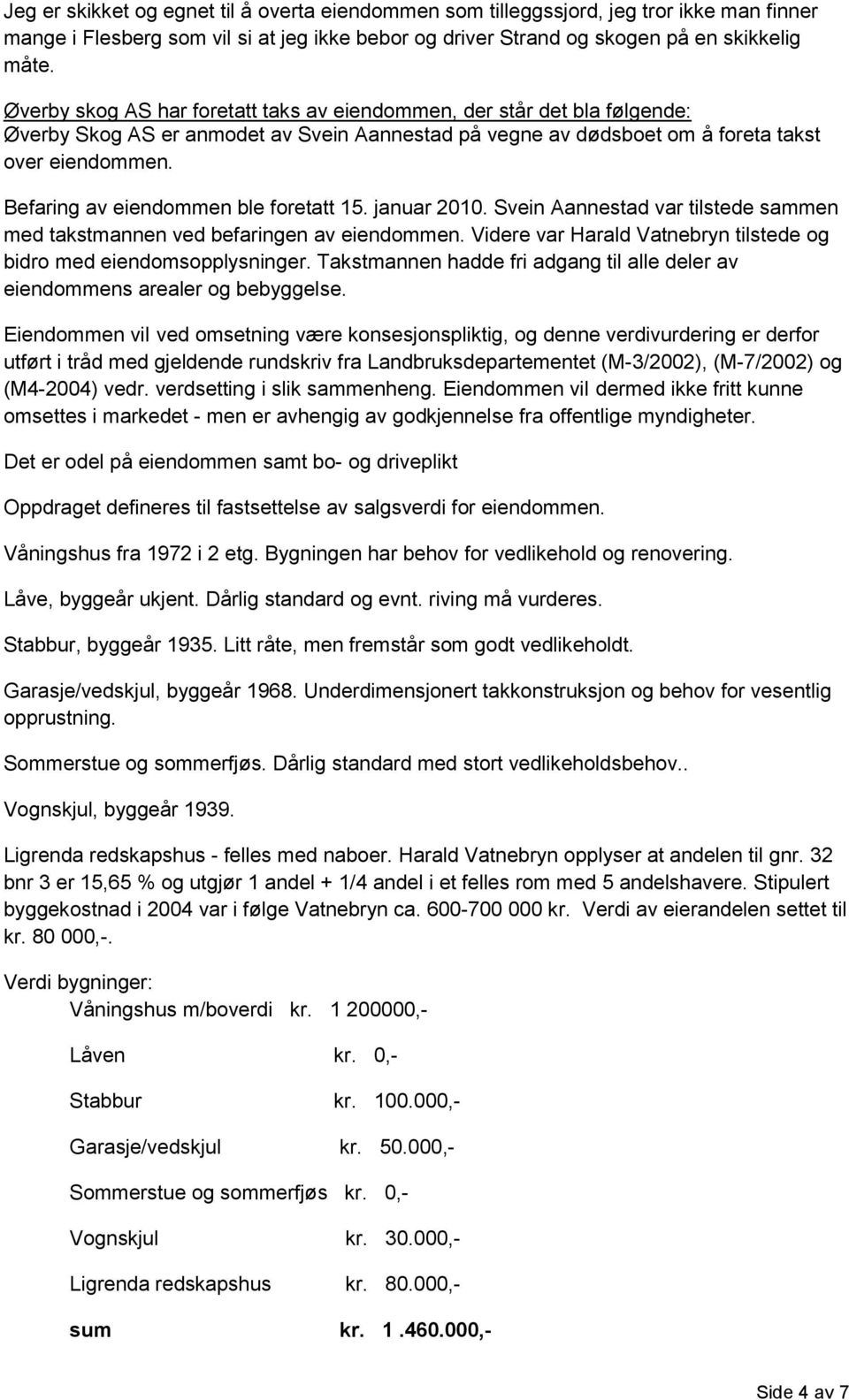 Befaring av eiendommen ble foretatt 15. januar 2010. Svein Aannestad var tilstede sammen med takstmannen ved befaringen av eiendommen.