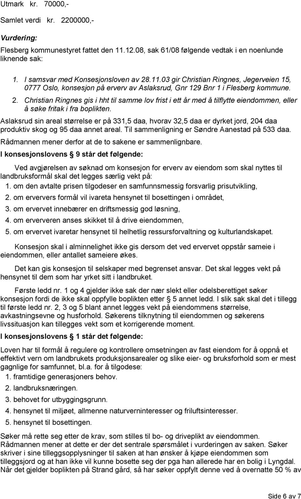 03 gir Christian Ringnes, Jegerveien 15, 0777 Oslo, konsesjon på erverv av Aslaksrud, Gnr 129 Bnr 1 i Flesberg kommune. 2.