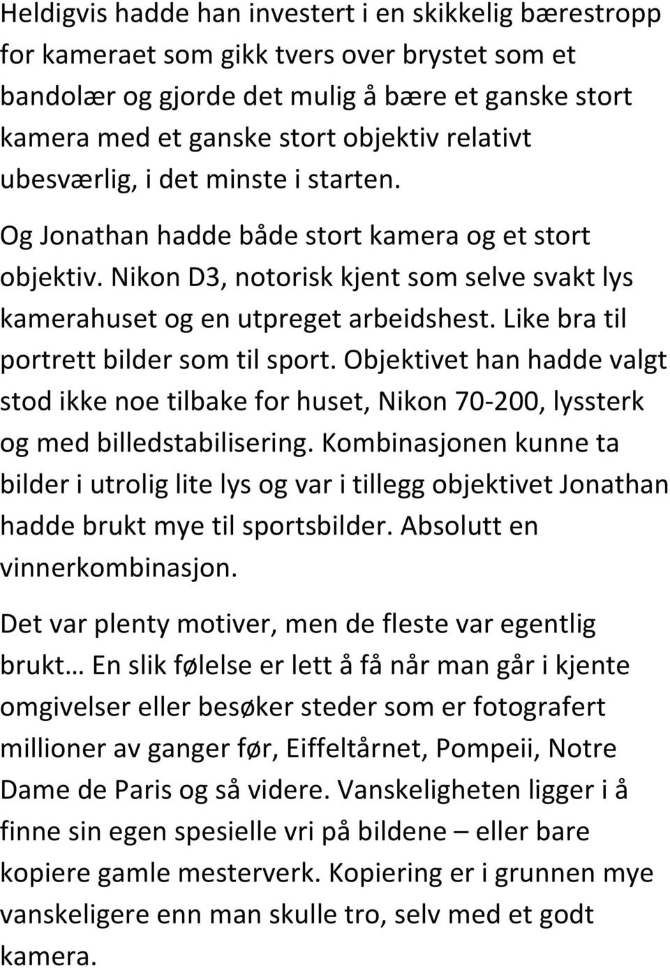 Like bra til portrett bilder som til sport. Objektivet han hadde valgt stod ikke noe tilbake for huset, Nikon 70-200, lyssterk og med billedstabilisering.