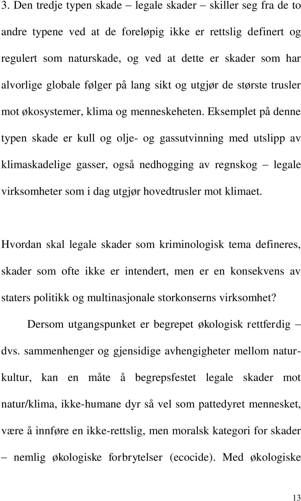 Eksemplet på denne typen skade er kull og olje- og gassutvinning med utslipp av klimaskadelige gasser, også nedhogging av regnskog legale virksomheter som i dag utgjør hovedtrusler mot klimaet.