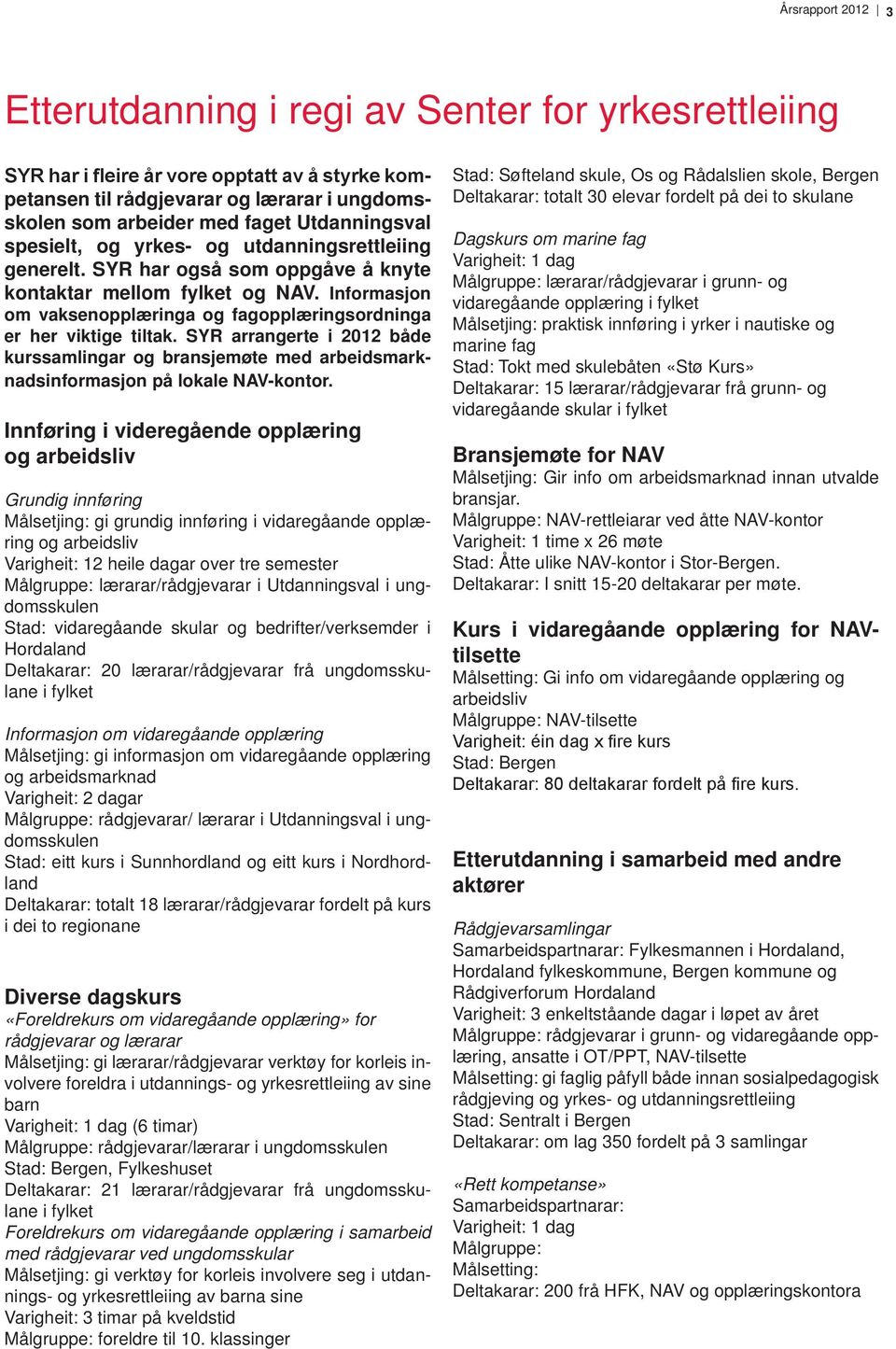 Informasjon om vaksenopplæringa og fagopplæringsordninga er her viktige tiltak. SYR arrangerte i 2012 både kurssamlingar og bransjemøte med arbeidsmarknadsinformasjon på lokale NAV-kontor.