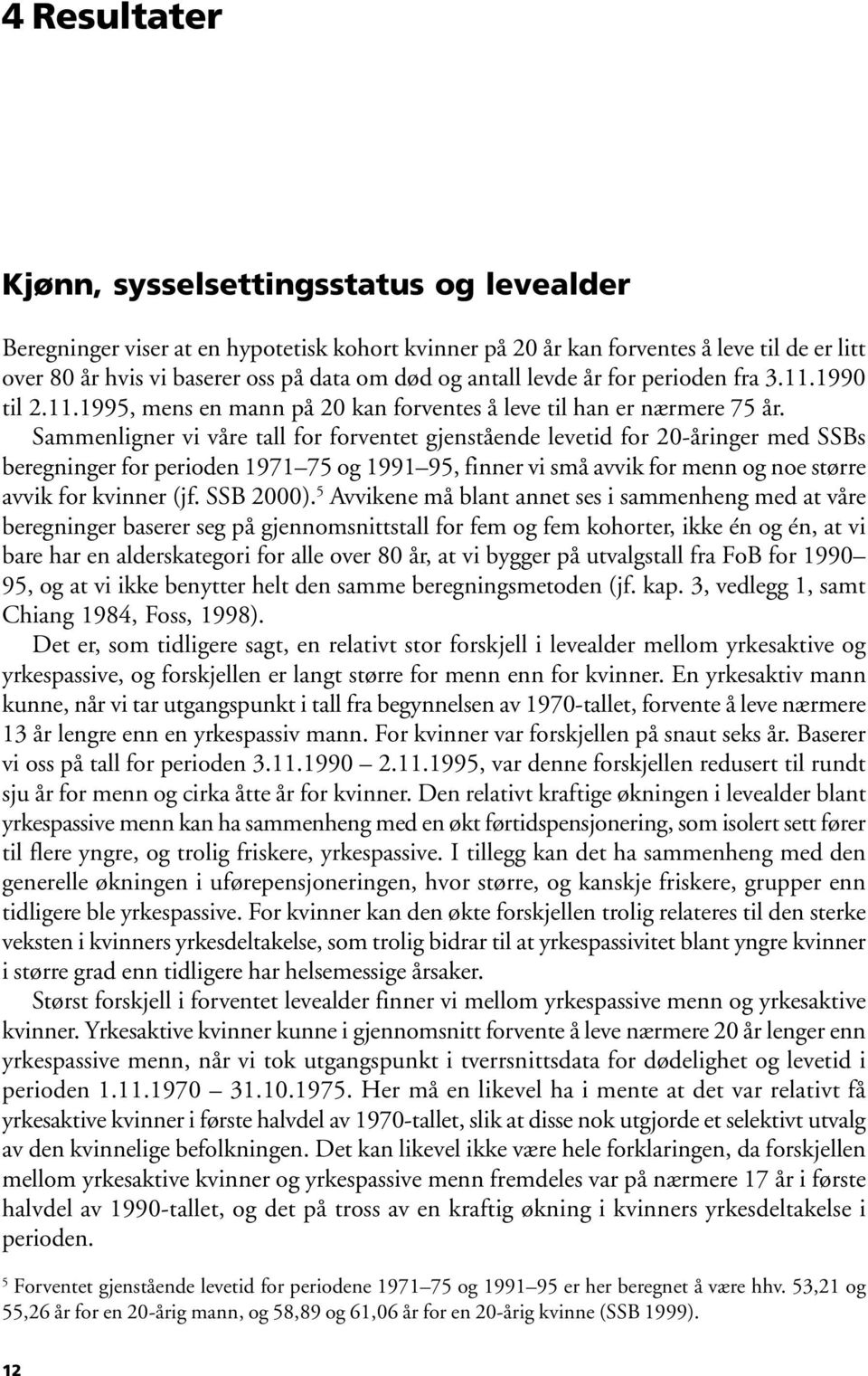 Sammenligner vi våre tall for forventet gjenstående levetid for 20-åringer med SSBs beregninger for perioden 1971 75 og 1991 95, finner vi små avvik for menn og noe større avvik for kvinner (jf.