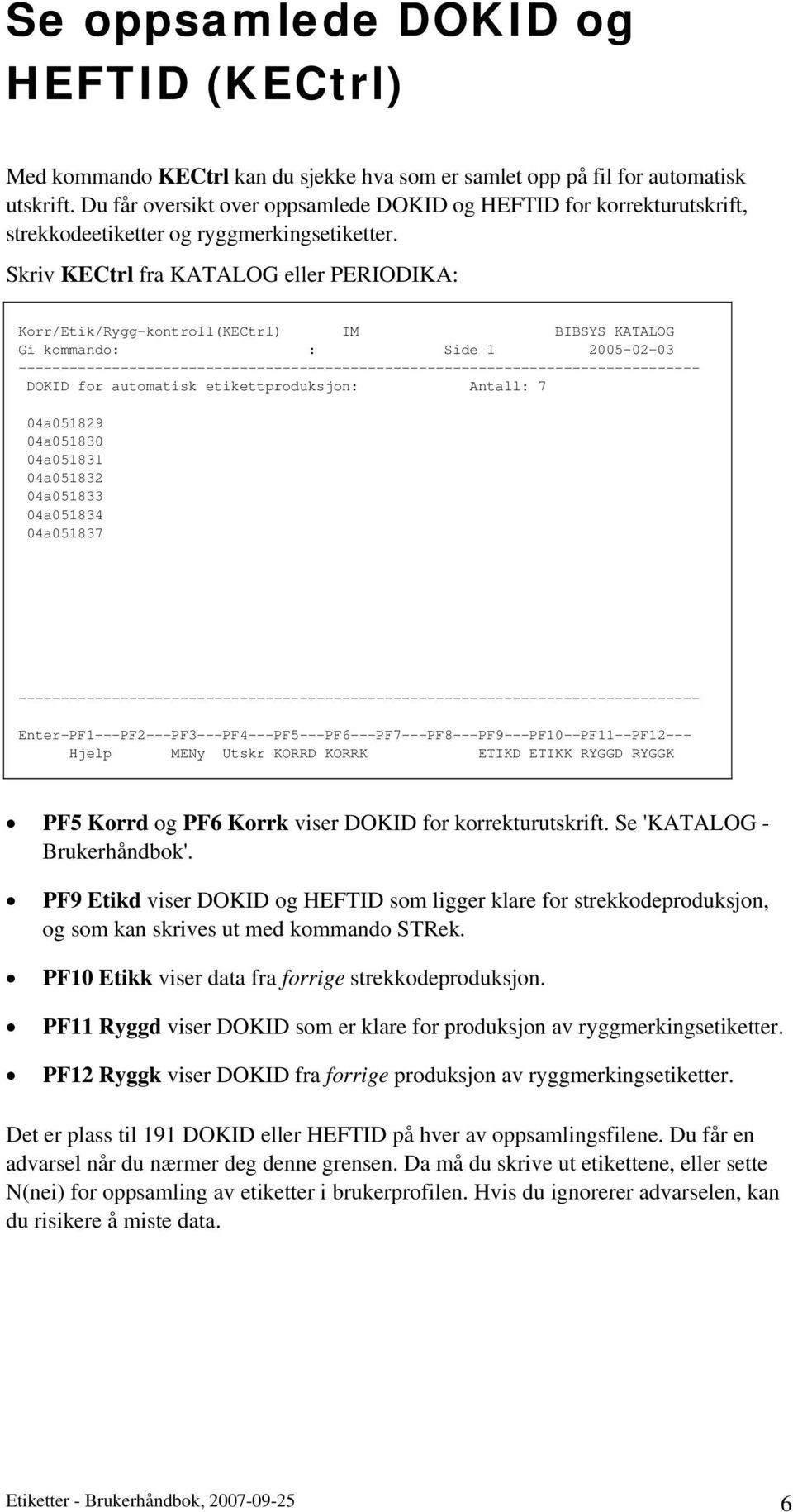 Skriv KECtrl fra KATALOG eller PERIODIKA: Korr/Etik/Rygg-kontroll(KECtrl) IM BIBSYS KATALOG Gi kommando: : Side 1 2005-02-03 - DOKID for automatisk etikettproduksjon: Antall: 7 04a051829 04a051830