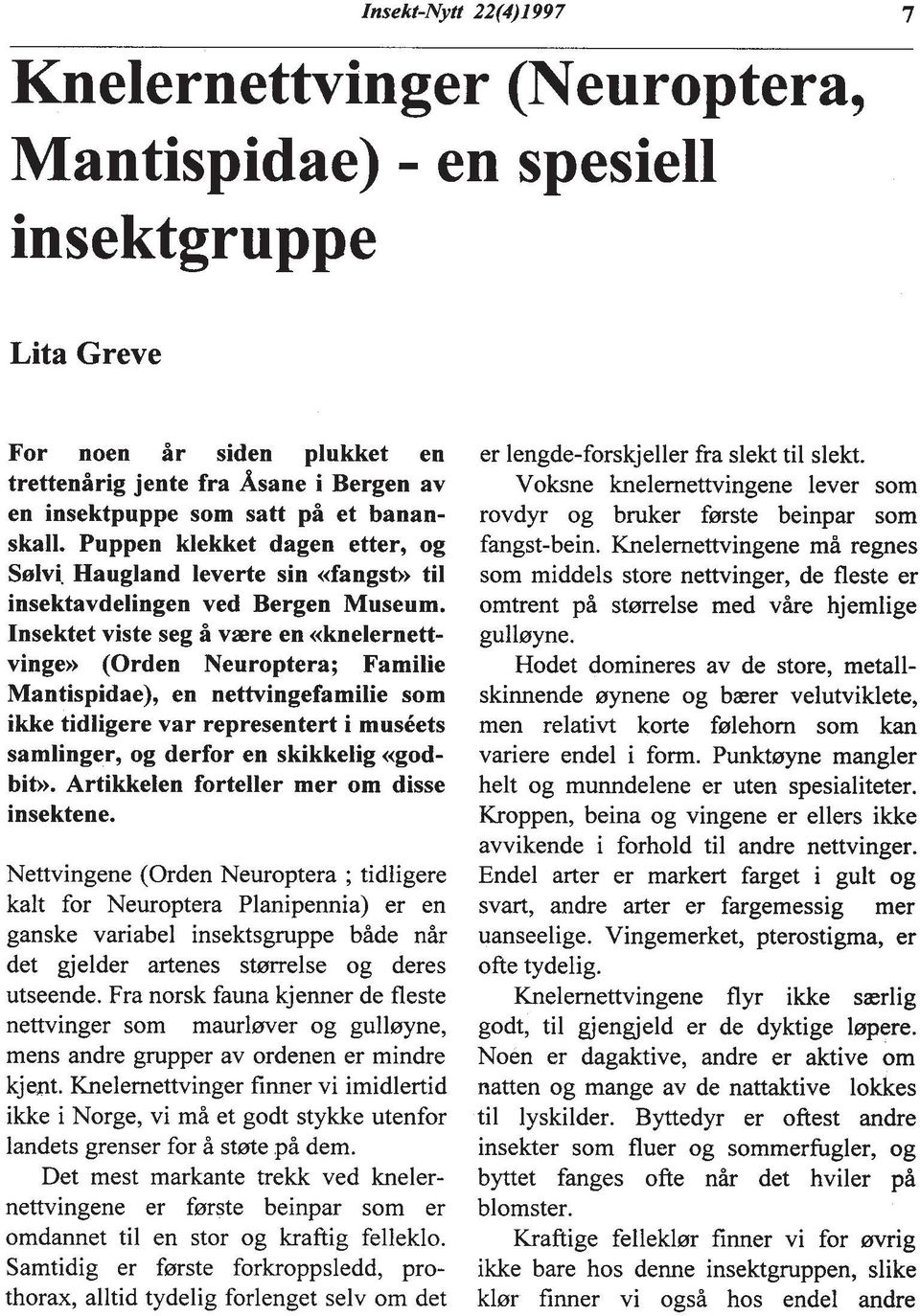 Insektet viste seg H vaere en aknelernettvinge>> (Orden Neuroptera; Familie Mantispidae), en nettvingefamilie som ikke tidligere var representert i muskets samlinger, og derfor en skikkelig <<godbib.