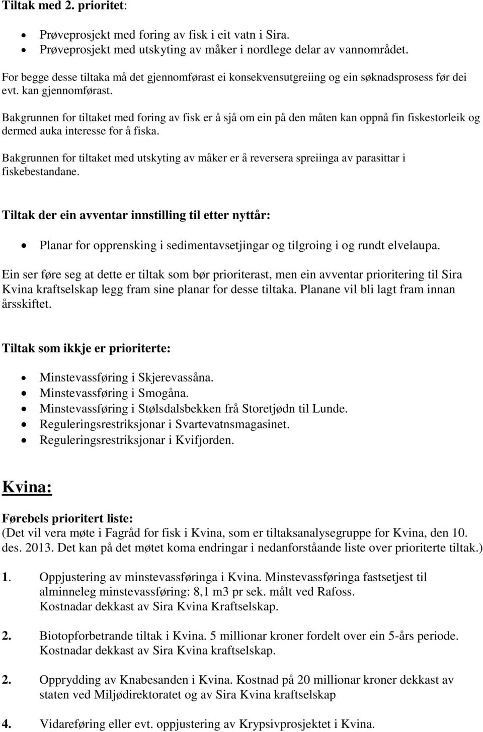 Bakgrunnen for tiltaket med foring av fisk er å sjå om ein på den måten kan oppnå fin fiskestorleik og dermed auka interesse for å fiska.