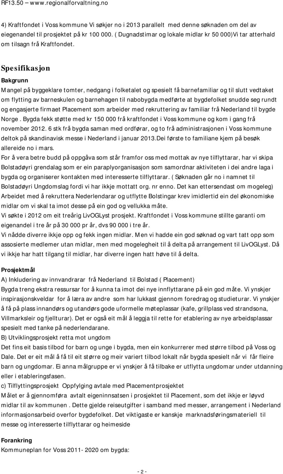 Spesifikasjon Bakgrunn Mangel på byggeklare tomter, nedgang i folketalet og spesielt få barnefamiliar og til slutt vedtaket om flytting av barneskulen og barnehagen til nabobygda medførte at