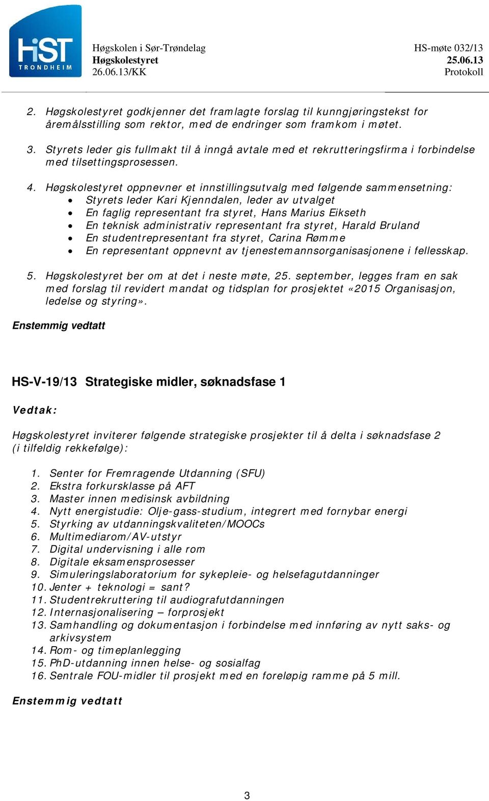 oppnevner et innstillingsutvalg med følgende sammensetning: Styrets leder Kari Kjenndalen, leder av utvalget En faglig representant fra styret, Hans Marius Eikseth En teknisk administrativ