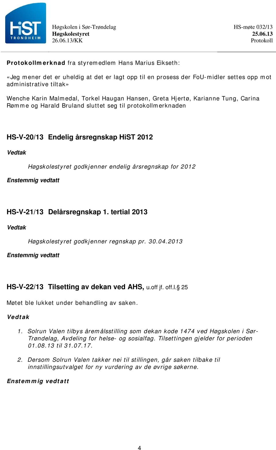 Delårsregnskap 1. tertial 2013 godkjenner regnskap pr. 30.04.2013 HS-V-22/13 Tilsetting av dekan ved AHS, u.off jf. off.l. 25 Møtet ble lukket under behandling av saken. 1. Solrun Valen tilbys åremålsstilling som dekan kode 1474 ved Høgskolen i Sør- Trøndelag, Avdeling for helse- og sosialfag.