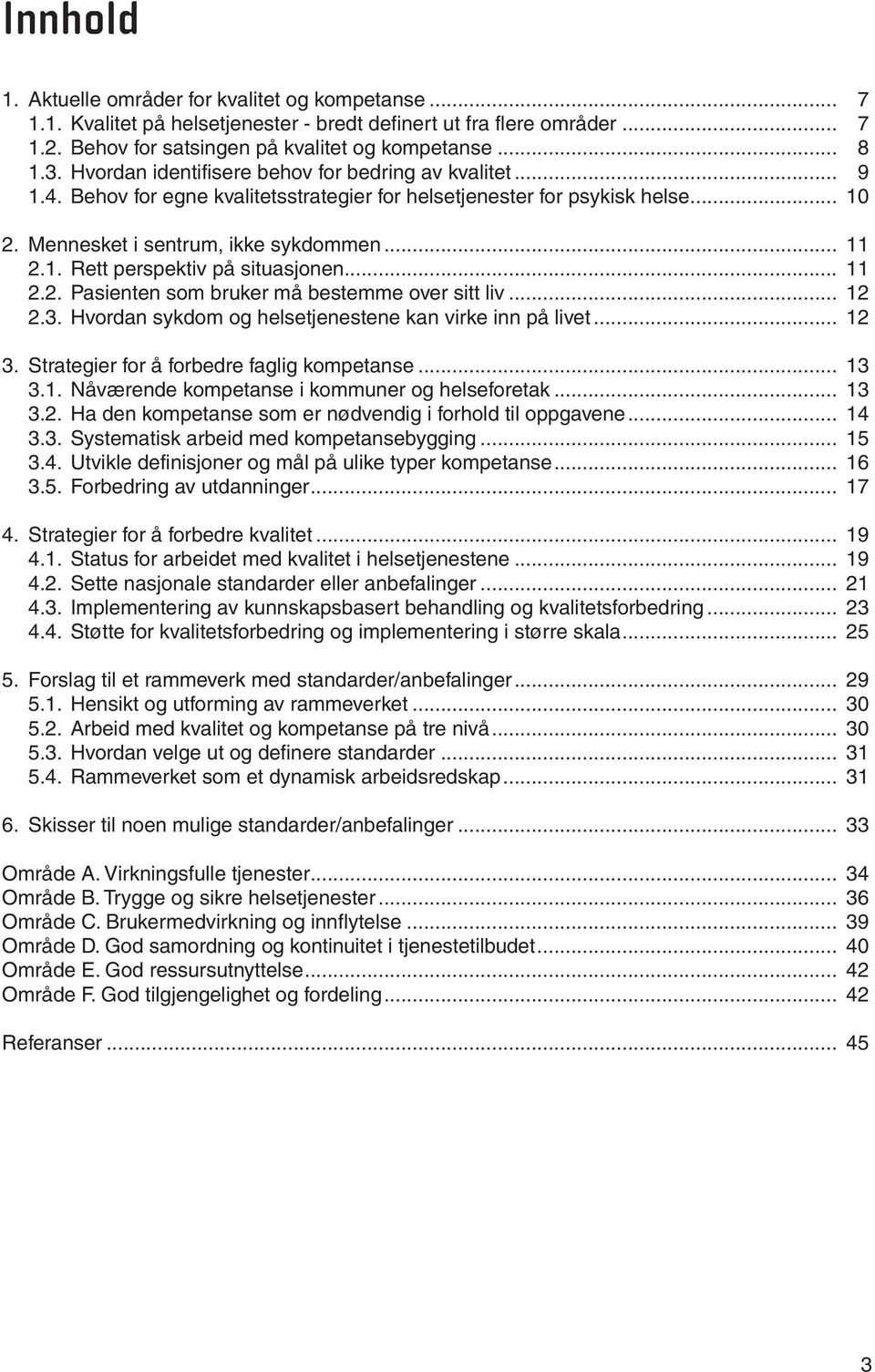 .. 11 2.2. Pasienten som bruker må bestemme over sitt liv... 12 2.3. Hvordan sykdom og helsetjenestene kan virke inn på livet... 12 3. Strategier for å forbedre faglig kompetanse... 13 3.1. Nåværende kompetanse i kommuner og helseforetak.