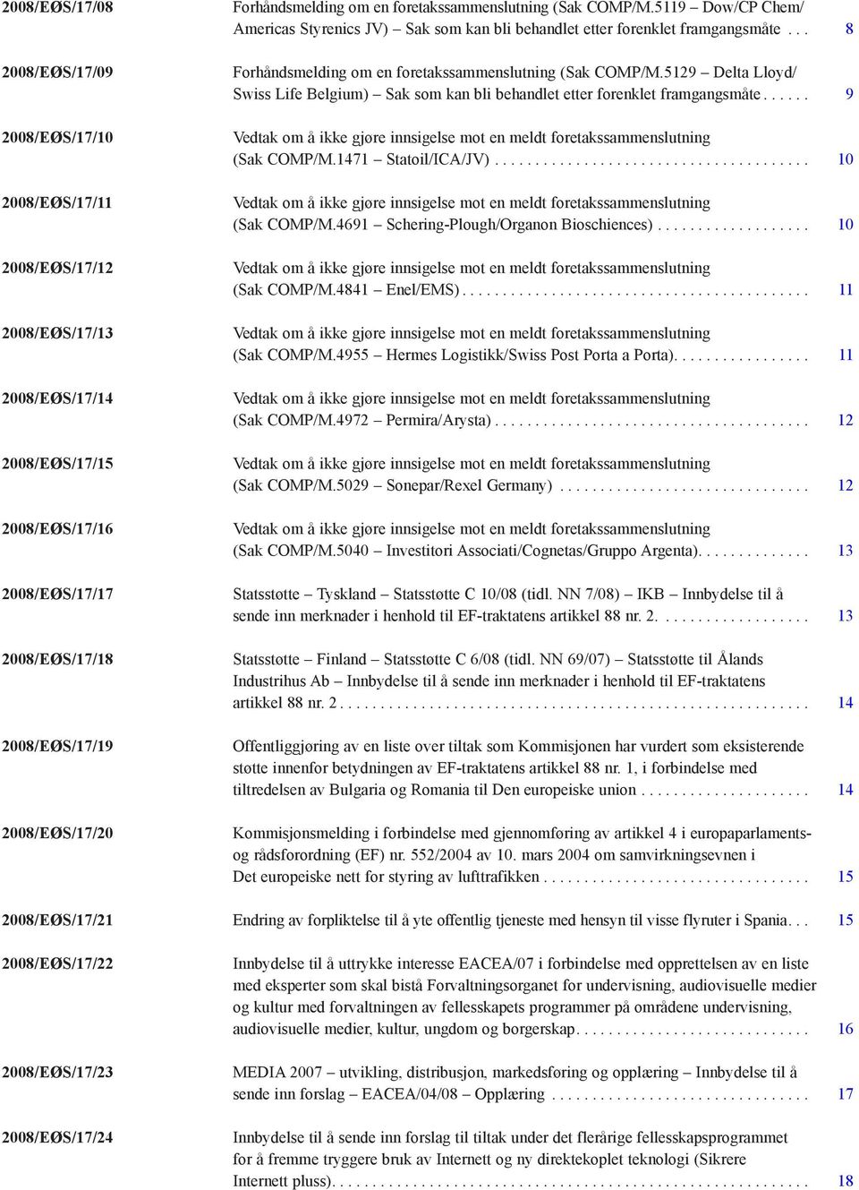 .. 8 Forhåndsmelding om en foretakssammenslutning (Sak COMP/M.5129 Delta Lloyd/ Swiss Life Belgium) Sak som kan bli behandlet etter forenklet framgangsmåte...... 9 (Sak COMP/M.1471 Statoil/ICA/JV).