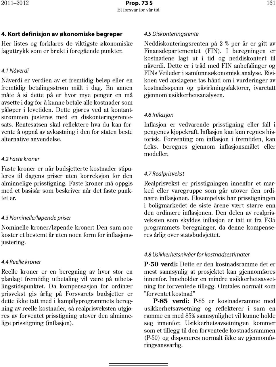 Dette gjøres ved at kontantstrømmen justeres med en diskonteringsrentesats. Rentesatsen skal reflektere hva du kan forvente å oppnå av avkastning i den for staten beste alternative anvendelse. 4.