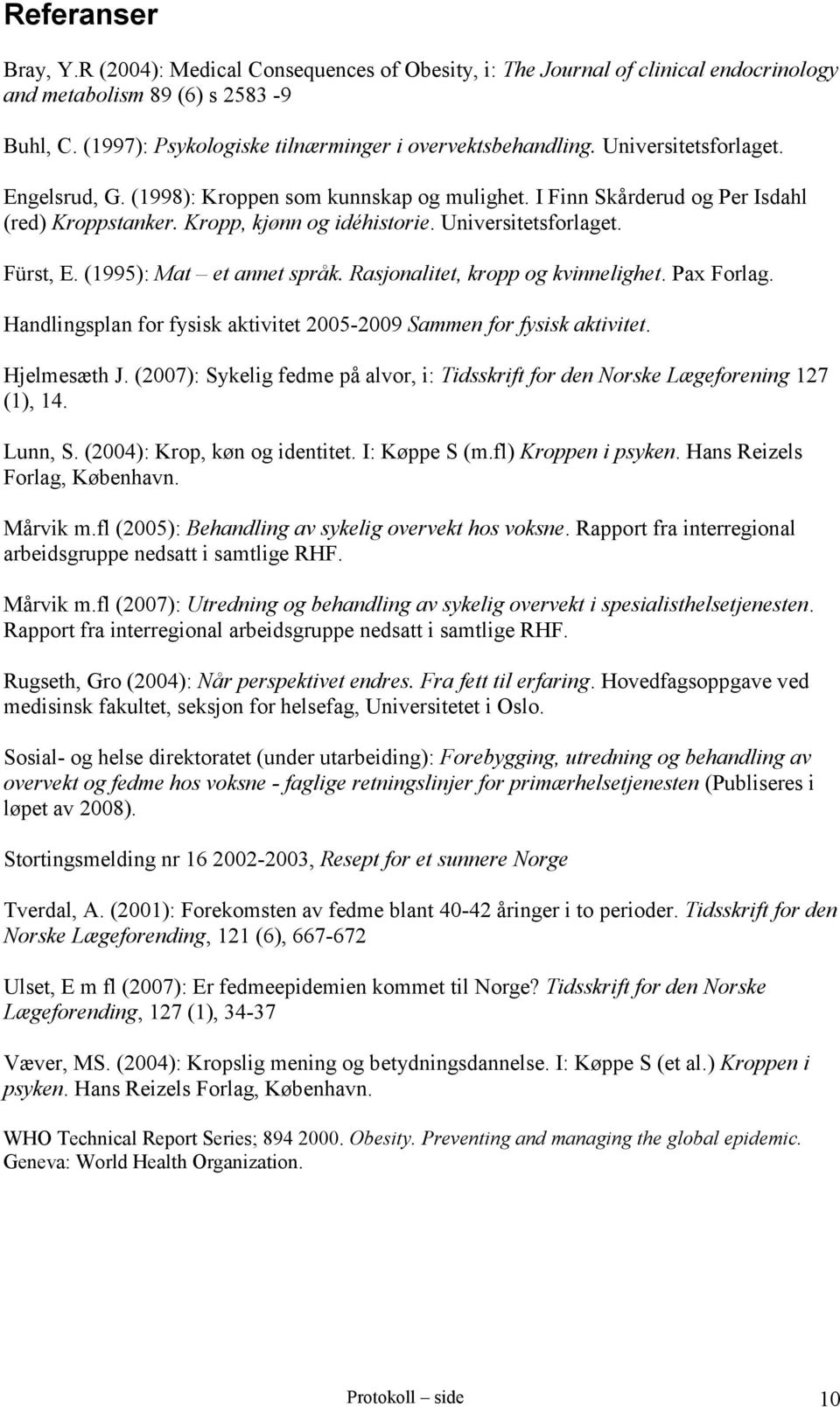 (1995): Mat et annet språk. Rasjonalitet, kropp og kvinnelighet. Pax Forlag. Handlingsplan for fysisk aktivitet 2005-2009 Sammen for fysisk aktivitet. Hjelmesæth J.