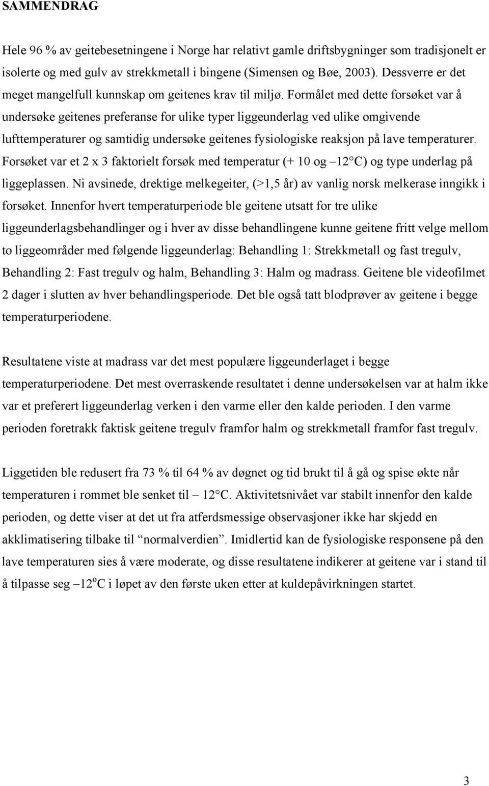 Formålet med dette forsøket var å undersøke geitenes preferanse for ulike typer liggeunderlag ved ulike omgivende lufttemperaturer og samtidig undersøke geitenes fysiologiske reaksjon på lave