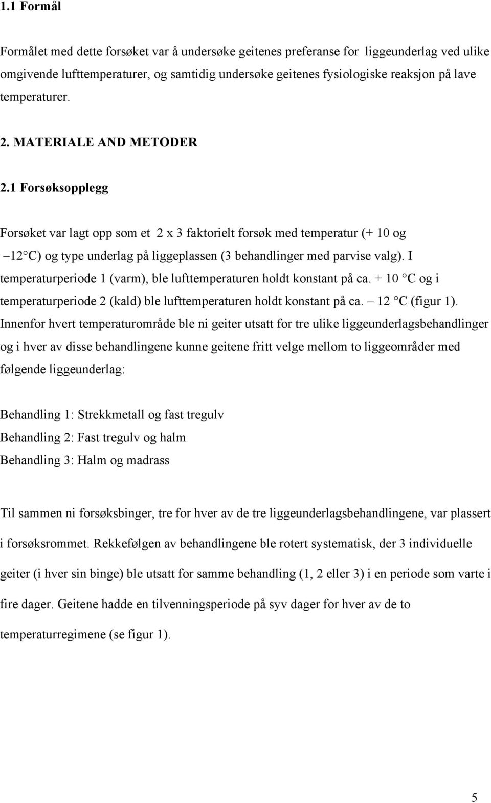 1 Forsøksopplegg Forsøket var lagt opp som et 2 x 3 faktorielt forsøk med temperatur (+ 10 og 12 C) og type underlag på liggeplassen (3 ehandlinger med parvise valg).