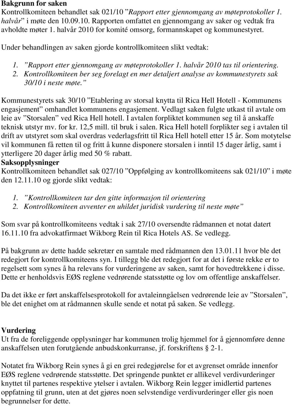 halvår 2010 tas til orientering. 2. Kontrollkomiteen ber seg forelagt en mer detaljert analyse av kommunestyrets sak 30/10 i neste møte.