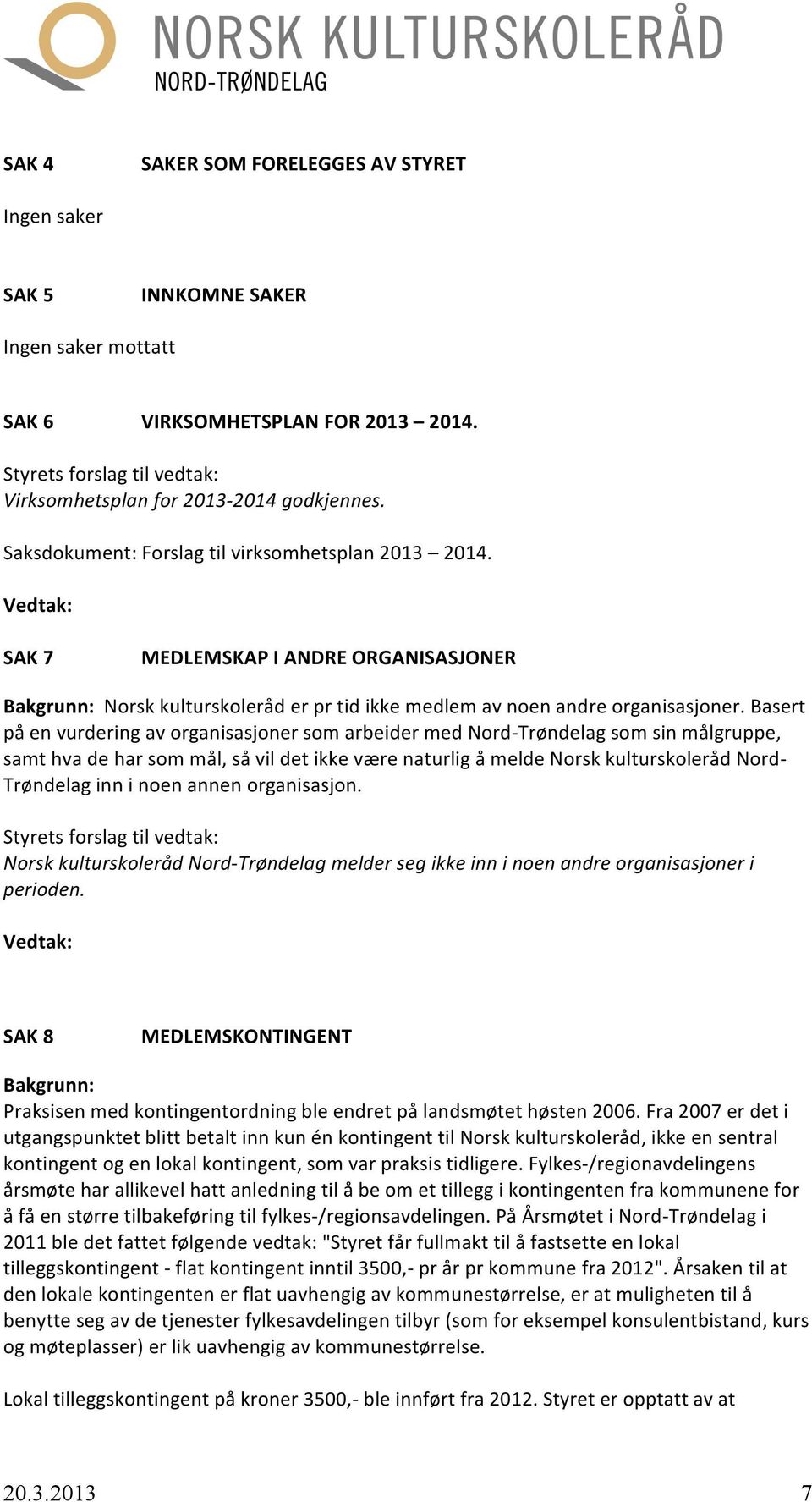 Basert på en vurdering av organisasjoner som arbeider med Nord- Trøndelag som sin målgruppe, samt hva de har som mål, så vil det ikke være naturlig å melde Norsk kulturskoleråd Nord- Trøndelag inn i