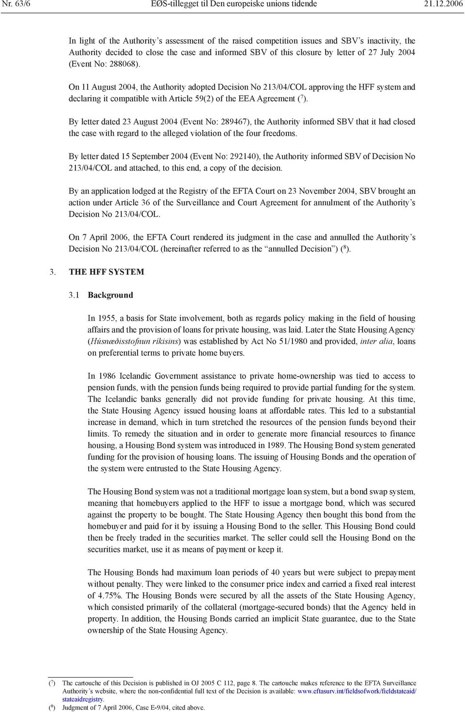 (Event No: 288068). On 11 August 2004, the Authority adopted Decision No 213/04/COL approving the HFF system and declaring it compatible with Article 59(2) of the EEA Agreement ( 7 ).