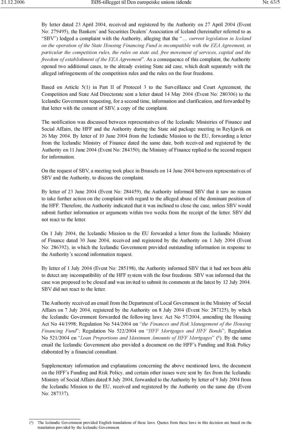 SBV ) lodged a complaint with the Authority, alleging that the current legislation in Iceland on the operation of the State Housing Financing Fund is incompatible with the EEA Agreement, in