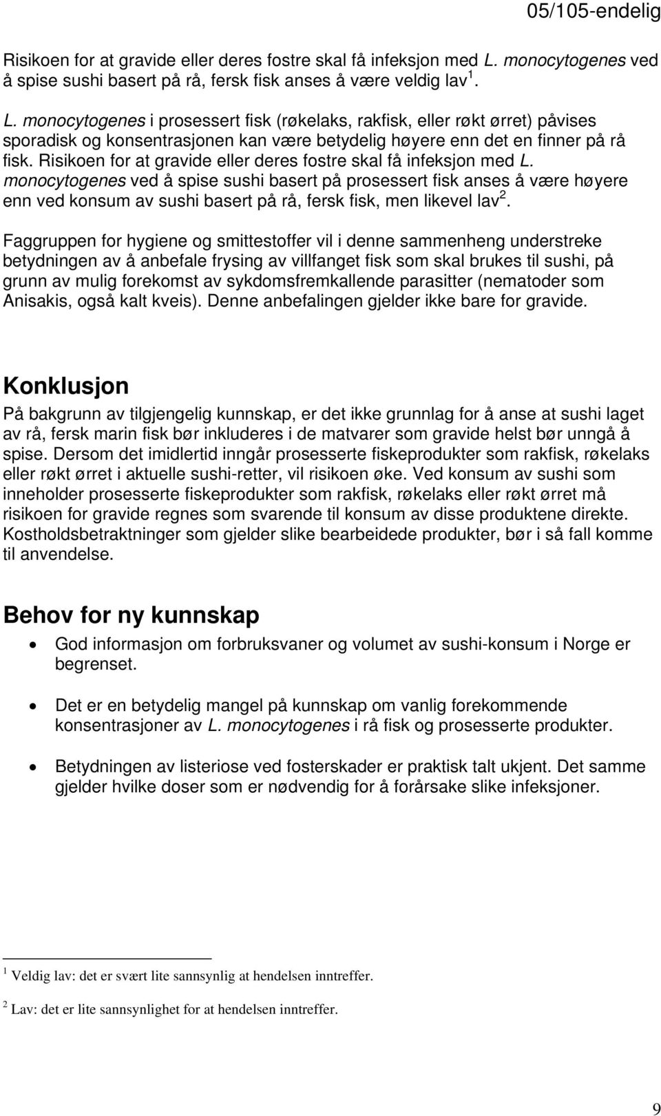 monocytogenes i prosessert fisk (røkelaks, rakfisk, eller røkt ørret) påvises sporadisk og konsentrasjonen kan være betydelig høyere enn det en finner på rå fisk.