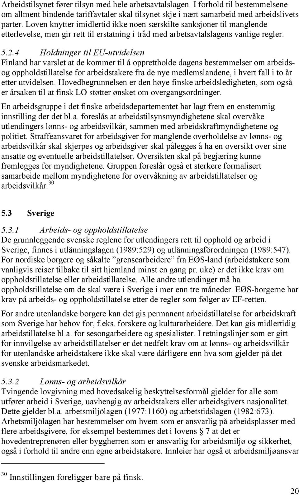 4 Holdninger til EU-utvidelsen Finland har varslet at de kommer til å opprettholde dagens bestemmelser om arbeidsog oppholdstillatelse for arbeidstakere fra de nye medlemslandene, i hvert fall i to