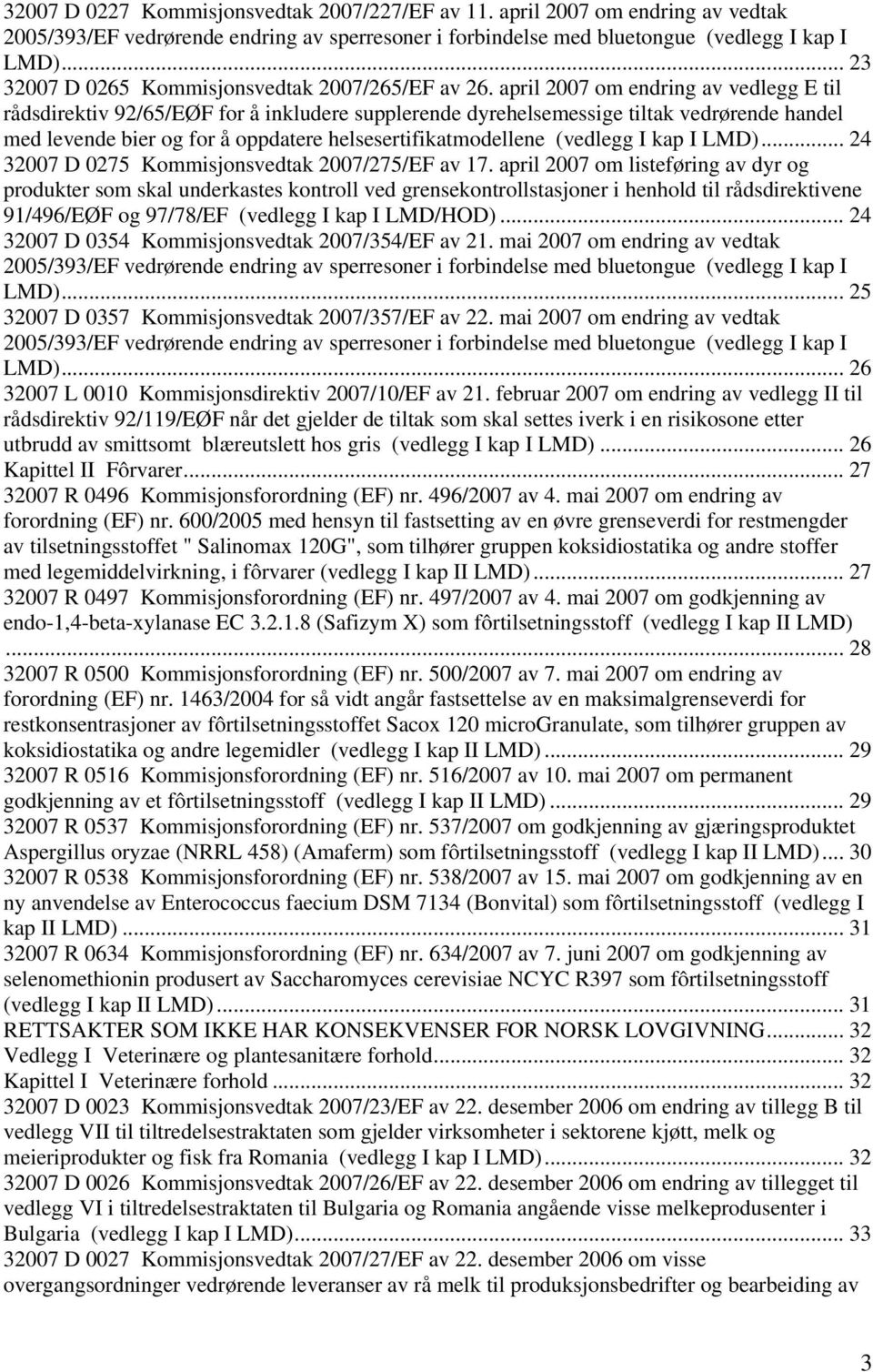 april 2007 om endring av vedlegg E til rådsdirektiv 92/65/EØF for å inkludere supplerende dyrehelsemessige tiltak vedrørende handel med levende bier og for å oppdatere helsesertifikatmodellene