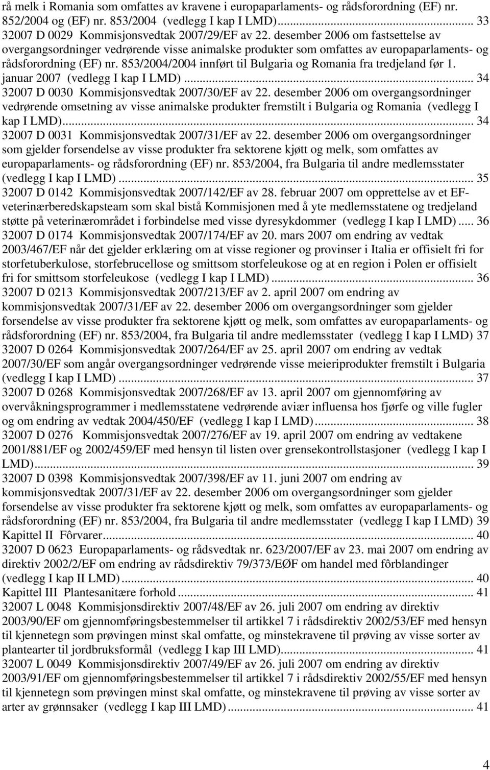 853/2004/2004 innført til Bulgaria og Romania fra tredjeland før 1. januar 2007 (vedlegg I kap I LMD)... 34 32007 D 0030 Kommisjonsvedtak 2007/30/EF av 22.