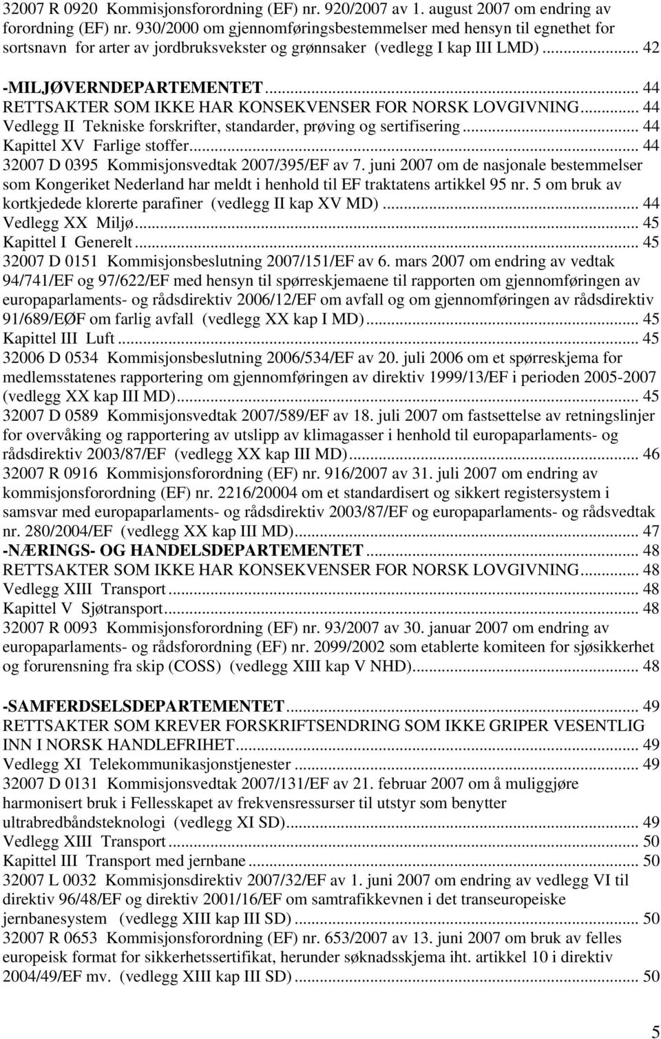 .. 44 RETTSAKTER SOM IKKE HAR KONSEKVENSER FOR NORSK LOVGIVNING... 44 Vedlegg II Tekniske forskrifter, standarder, prøving og sertifisering... 44 Kapittel XV Farlige stoffer.