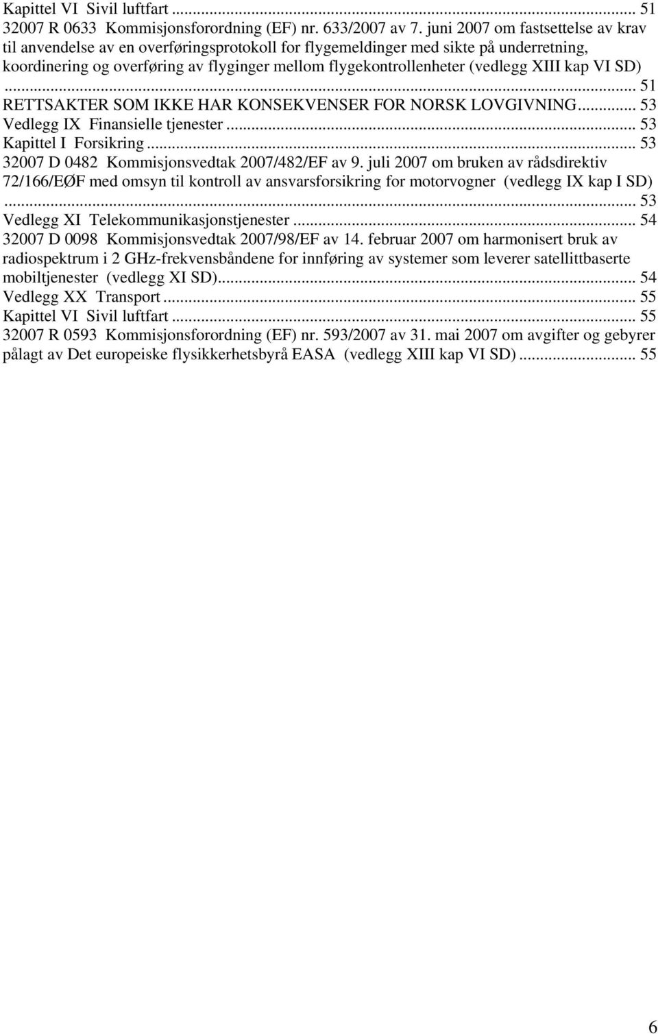 XIII kap VI SD)... 51 RETTSAKTER SOM IKKE HAR KONSEKVENSER FOR NORSK LOVGIVNING... 53 Vedlegg IX Finansielle tjenester... 53 Kapittel I Forsikring... 53 32007 D 0482 Kommisjonsvedtak 2007/482/EF av 9.