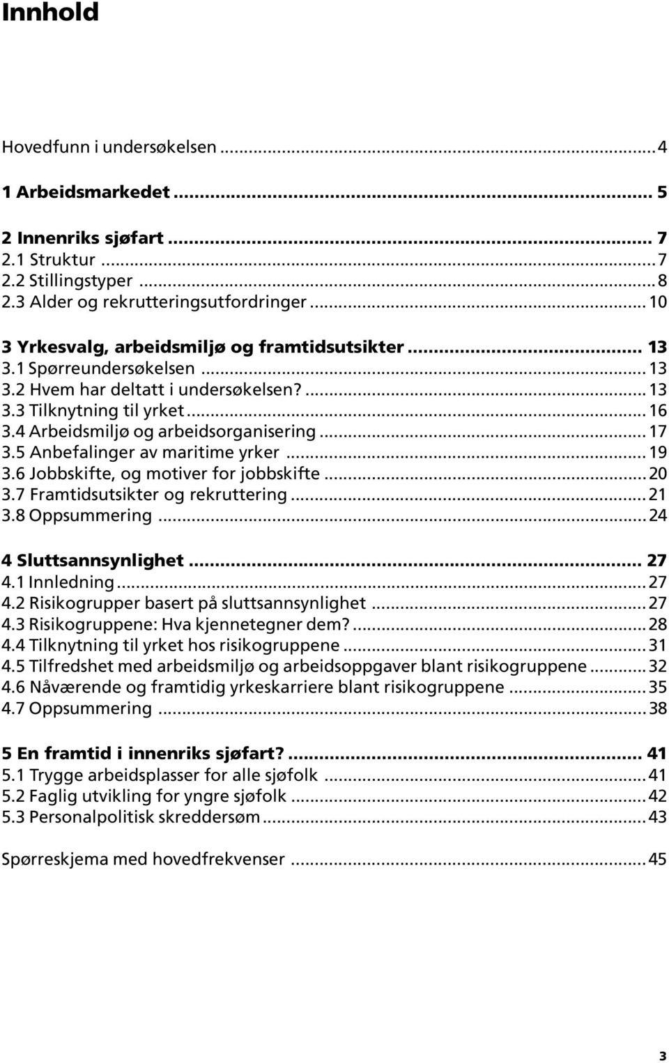 6 Jobbskifte, og motiver for jobbskifte... 3.7 Framtidsutsikter og rekruttering... 3. Oppsummering...4 4 Sluttsannsynlighet... 7 4. Innledning...7 4. Risikogrupper basert på sluttsannsynlighet...7 4.3 Risikogruppene: Hva kjennetegner dem?