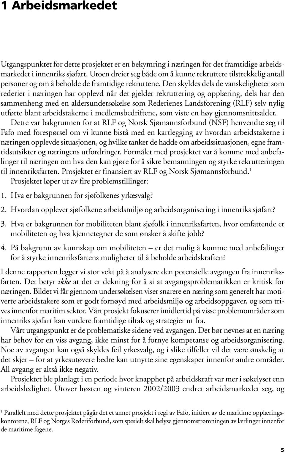 Den skyldes dels de vanskeligheter som rederier i næringen har opplevd når det gjelder rekruttering og opplæring, dels har den sammenheng med en aldersundersøkelse som Rederienes Landsforening (RLF)