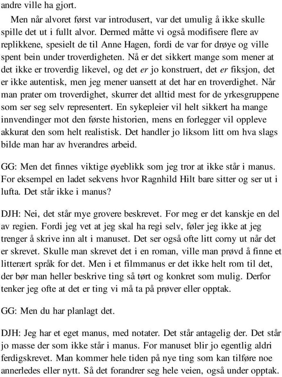 Nå er det sikkert mange som mener at det ikke er troverdig likevel, og det er jo konstruert, det er fiksjon, det er ikke autentisk, men jeg mener uansett at det har en troverdighet.