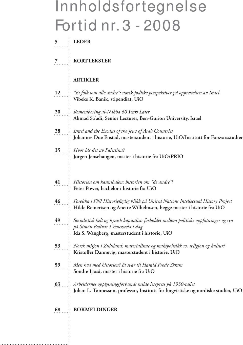 masterstudent i historie, UiO/Institutt for Forsvarsstudier 35 Hvor ble det av Palestina? Jørgen Jensehaugen, master i historie fra UiO/PRIO 41 Historien om kannibalen: historien om de andre?