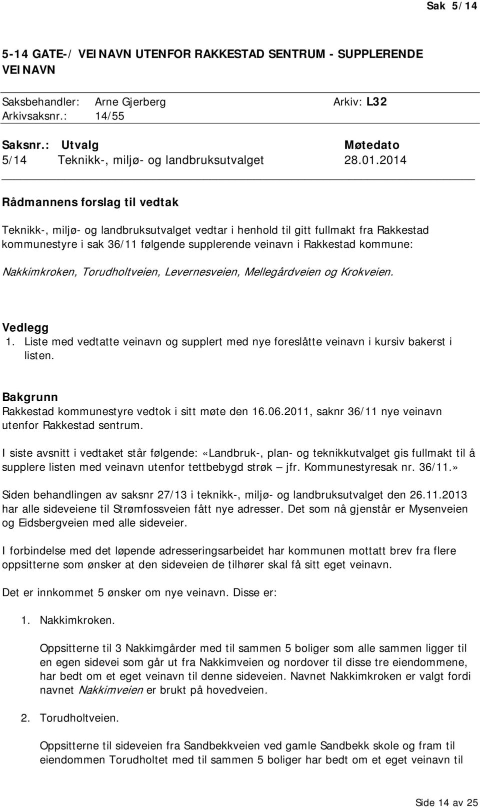 2014 Rådmannens forslag til vedtak Teknikk-, miljø- og landbruksutvalget vedtar i henhold til gitt fullmakt fra Rakkestad kommunestyre i sak 36/11 følgende supplerende veinavn i Rakkestad kommune: