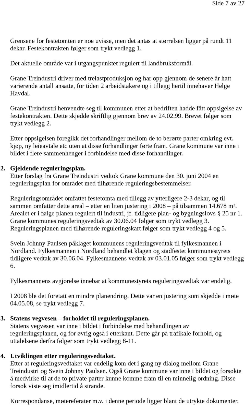 Grane Treindustri driver med trelastproduksjon og har opp gjennom de senere år hatt varierende antall ansatte, for tiden 2 arbeidstakere og i tillegg hertil innehaver Helge Havdal.