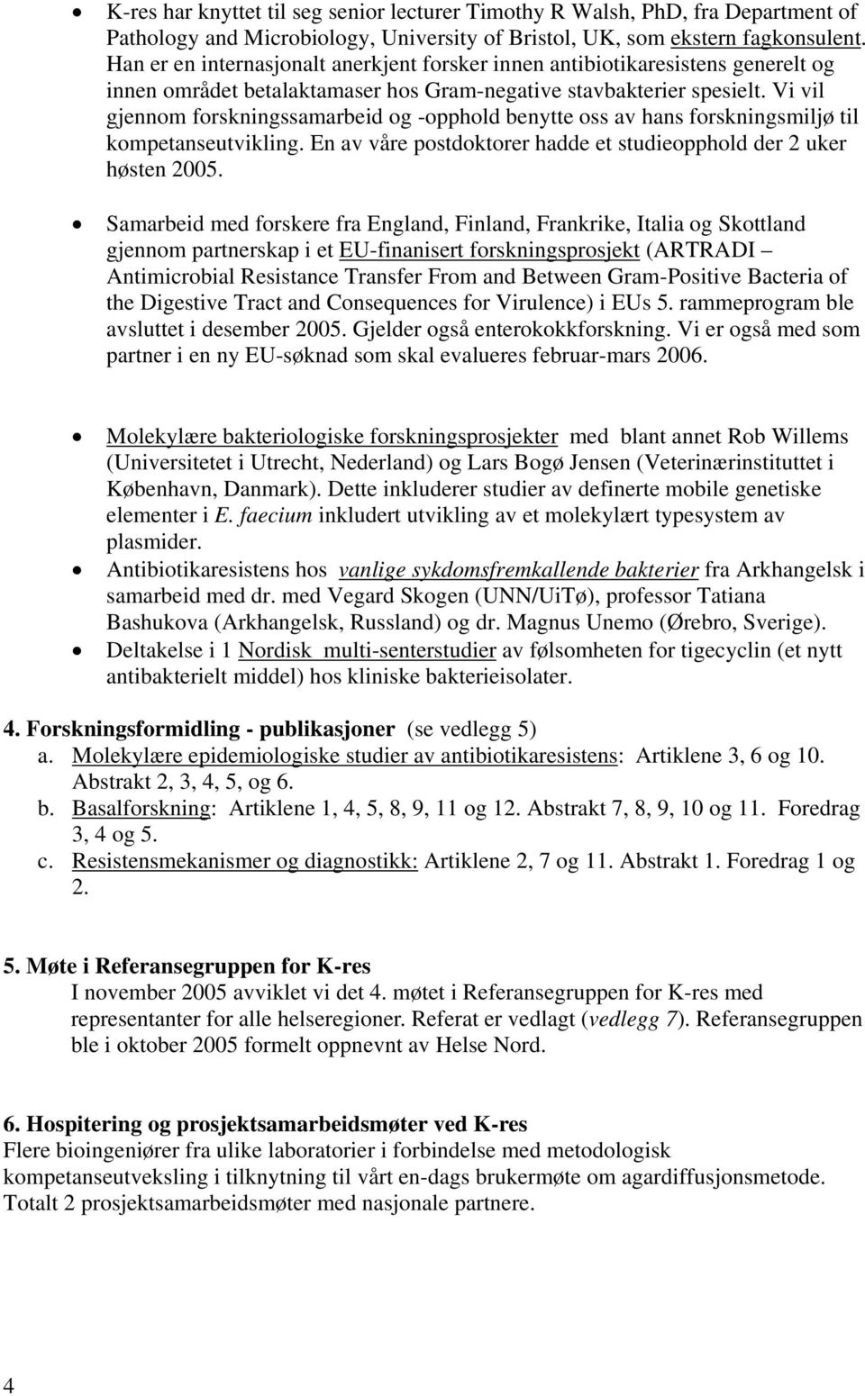 Vi vil gjennom forskningssamarbeid og -opphold benytte oss av hans forskningsmiljø til kompetanseutvikling. En av våre postdoktorer hadde et studieopphold der 2 uker høsten 2005.